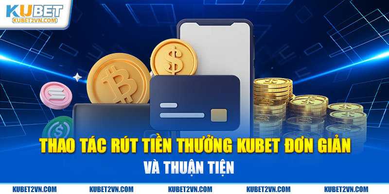 Thao tác rút tiền thưởng Kubet đơn giản và thuận tiện