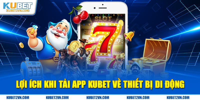 Tải ứng dụng Kubet mang đến nhiều lợi ích không thể phủ nhận