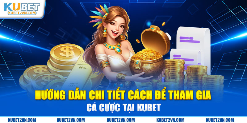 Hướng dẫn chi tiết cách để tham gia cá cược tại Kubet