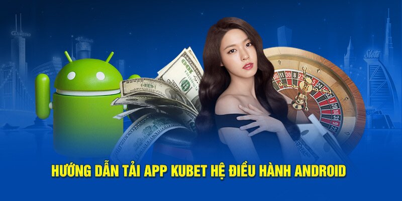 Tải ứng dụng cá cược cho hệ điều hành Android đơn giản và nhanh chóng